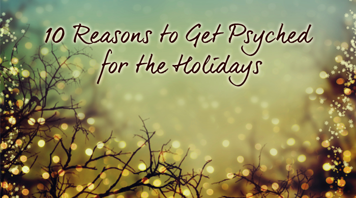 10 Reasons to Get Psyched for the Holidays