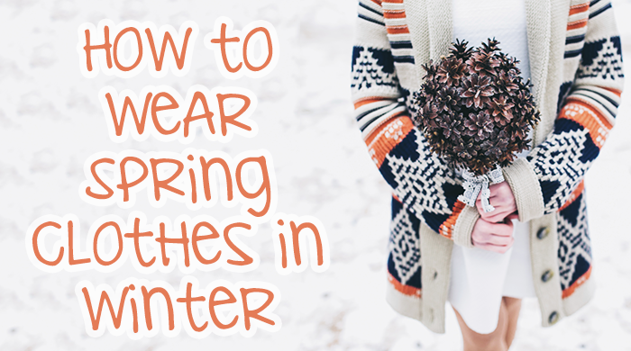 How to Wear Spring Clothes in Winter