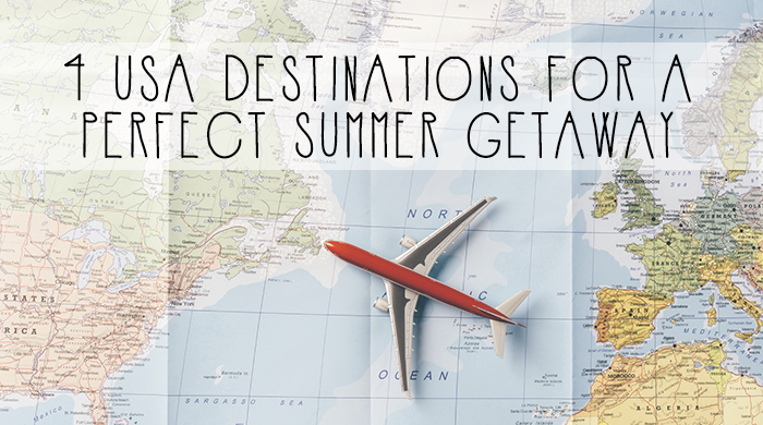 4 USA Destinations for a Perfect Summer Getaway