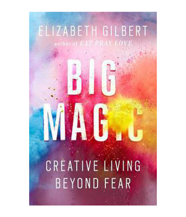 Big Magic : Creative Living Beyond Fear by Elizabeth Gilbert
